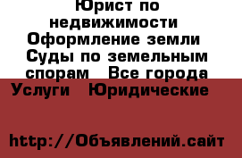 Юрист по недвижимости. Оформление земли. Суды по земельным спорам - Все города Услуги » Юридические   